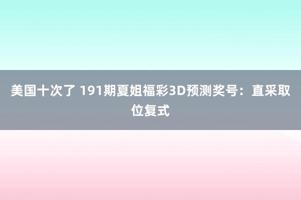 美国十次了 191期夏姐福彩3D预测奖号：直采取位复式