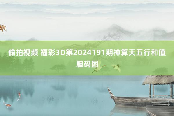 偷拍视频 福彩3D第2024191期神算天五行和值胆码图