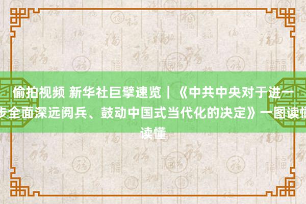 偷拍视频 新华社巨擘速览｜《中共中央对于进一步全面深远阅兵、鼓动中国式当代化的决定》一图读懂