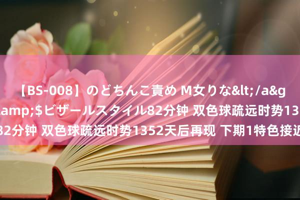 【BS-008】のどちんこ責め M女りな</a>2015-02-27RASH&$ビザールスタイル82分钟 双色球疏远时势1352天后再现 下期1特色接近开出