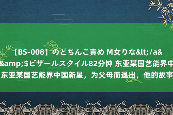 【BS-008】のどちんこ責め M女りな</a>2015-02-27RASH&$ビザールスタイル82分钟 东亚某国艺能界中国新星，为父母而退出，他的故事让东说念主激越！