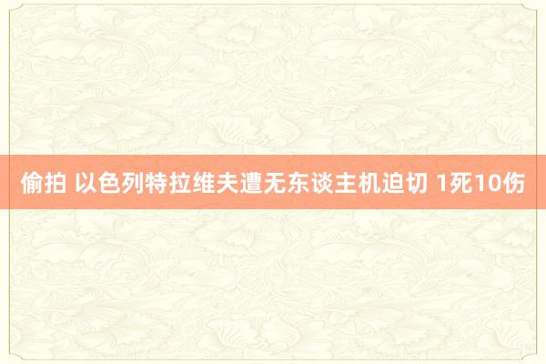 偷拍 以色列特拉维夫遭无东谈主机迫切 1死10伤