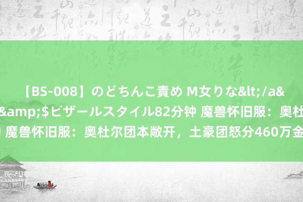 【BS-008】のどちんこ責め M女りな</a>2015-02-27RASH&$ビザールスタイル82分钟 魔兽怀旧服：奥杜尔团本敞开，土豪团怒分460万金，但入团需严慎