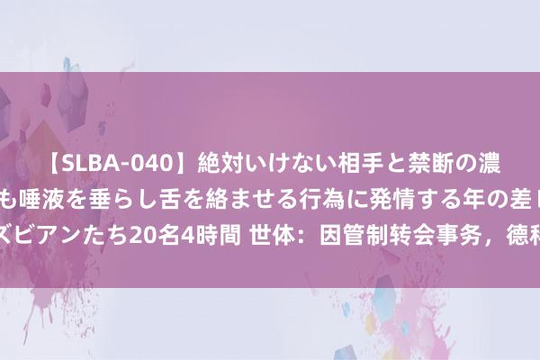 【SLBA-040】絶対いけない相手と禁断の濃厚ベロキス 戸惑いつつも唾液を垂らし舌を絡ませる行為に発情する年の差レズビアンたち20名4時間 世体：因管制转会事务，德科提前离开了罗贝托告别典礼