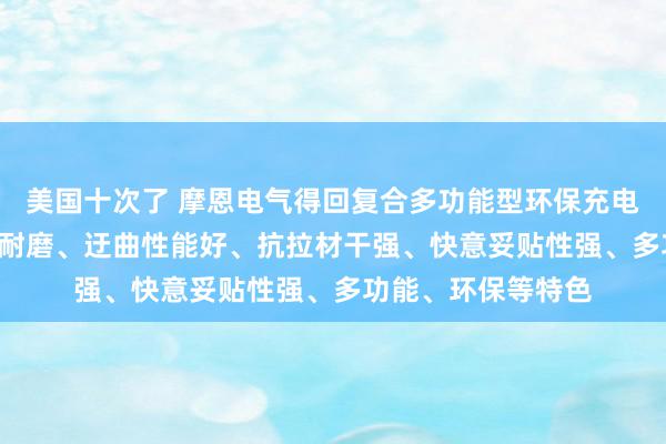 美国十次了 摩恩电气得回复合多功能型环保充电桩电缆专利, 具有耐磨、迂曲性能好、抗拉材干强、快意妥贴性强、多功能、环保等特色