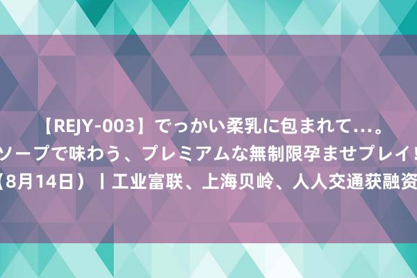 【REJY-003】でっかい柔乳に包まれて…。最高級ヌルヌル中出しソープで味わう、プレミアムな無制限孕ませプレイ！ 资金流向（8月14日）丨工业富联、上海贝岭、人人交通获融资资金买入名次前三 均获买入超3亿元