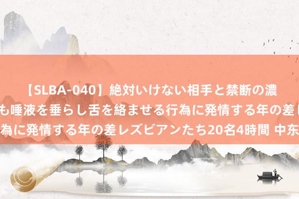 【SLBA-040】絶対いけない相手と禁断の濃厚ベロキス 戸惑いつつも唾液を垂らし舌を絡ませる行為に発情する年の差レズビアンたち20名4時間 中东突发