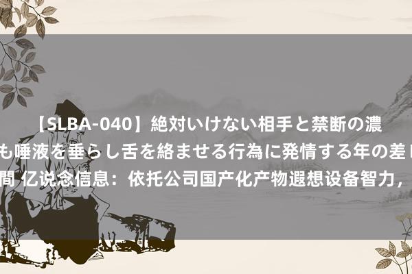 【SLBA-040】絶対いけない相手と禁断の濃厚ベロキス 戸惑いつつも唾液を垂らし舌を絡ませる行為に発情する年の差レズビアンたち20名4時間 亿说念信息：依托公司国产化产物遐想设备智力，公司基于主流芯片平台与国产化一二线品牌成就了深度配合相关