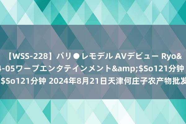 【WSS-228】パリ●レモデル AVデビュー Ryo</a>2013-04-05ワープエンタテインメント&$So121分钟 2024年8月21日天津何庄子农产物批发阛阓价钱行情