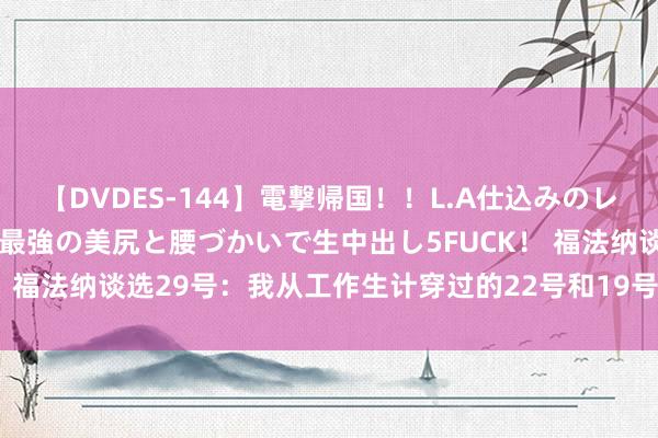 【DVDES-144】電撃帰国！！L.A仕込みのレゲエダンサーSAKURA 最強の美尻と腰づかいで生中出し5FUCK！ 福法纳谈选29号：我从工作生计穿过的22号和19号中各选了一个数