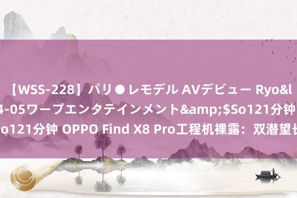 【WSS-228】パリ●レモデル AVデビュー Ryo</a>2013-04-05ワープエンタテインメント&$So121分钟 OPPO Find X8 Pro工程机裸露：双潜望长焦位置变了