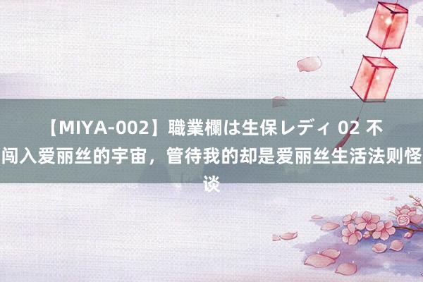 【MIYA-002】職業欄は生保レディ 02 不测闯入爱丽丝的宇宙，管待我的却是爱丽丝生活法则怪谈