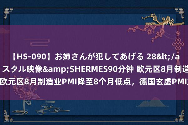 【HS-090】お姉さんが犯してあげる 28</a>2004-10-01クリスタル映像&$HERMES90分钟 欧元区8月制造业PMI降至8个月低点，德国玄虚PMI鸠合二个月萎缩