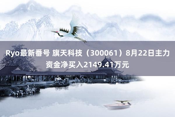 Ryo最新番号 旗天科技（300061）8月22日主力资金净买入2149.41万元