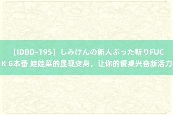 【IDBD-195】しみけんの新人ぶった斬りFUCK 6本番 娃娃菜的显现变身，让你的餐桌兴奋新活力