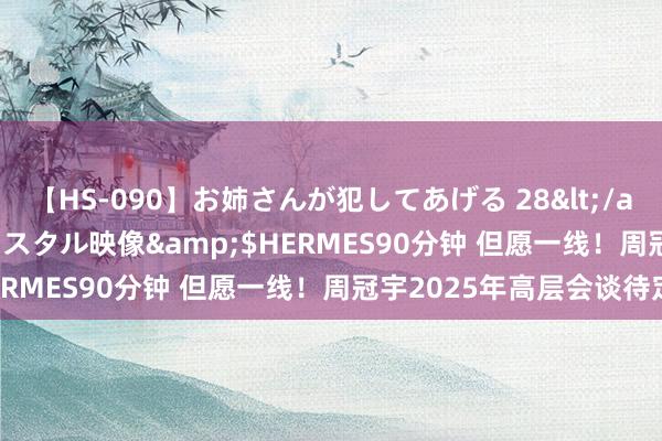 【HS-090】お姉さんが犯してあげる 28</a>2004-10-01クリスタル映像&$HERMES90分钟 但愿一线！周冠宇2025年高层会谈待定